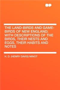 The Land-Birds and Game-Birds of New England; With Descriptions of the Birds, Their Nests and Eggs, Their Habits and Notes