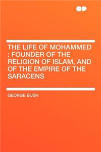 The Life of Mohammed: Founder of the Religion of Islam, and of the Empire of the Saracens