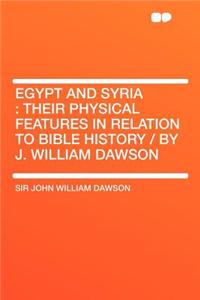 Egypt and Syria: Their Physical Features in Relation to Bible History / By J. William Dawson