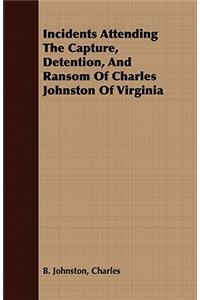 Incidents Attending the Capture, Detention, and Ransom of Charles Johnston of Virginia