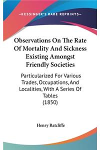 Observations On The Rate Of Mortality And Sickness Existing Amongst Friendly Societies