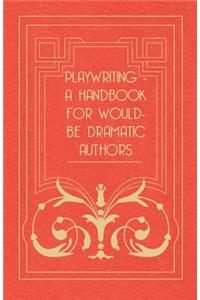 Playwriting - A Handbook for Would-Be Dramatic Authors