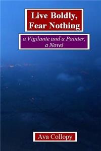 Live Boldly, Fear Nothing: A Vigilante and a Painter, a Novel, 3rd Edition