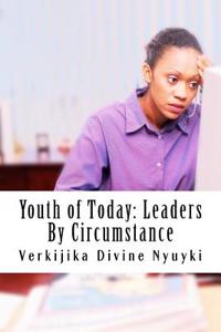 Youth of Today: Leaders by Circumstance: An Open Letter to All Africans of the 21st Century