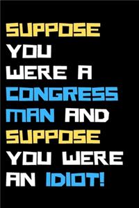 Suppose you were a congressman and suppose you were an idiot!