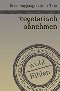 Ernährungstagebuch 111 Tage vegetarisch abnehmen rundum wohl fühlen