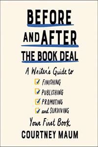 Before and After the Book Deal: A Writer's Guide to Finishing, Publishing, Promoting, and Surviving Your First Book