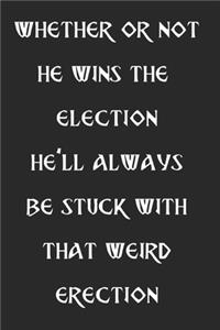 Whether or Not He Wins the Election He'll Always Be Stuck with That Weird Erection: Gifts for Political Junkies, Campaign Workers, Women and Men, Dreading the 2020 Election Who Enjoy Venting and Revenge