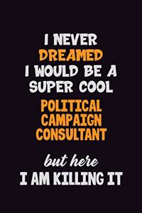 I Never Dreamed I would Be A Super Cool Political Campaign Consultant But Here I Am Killing It