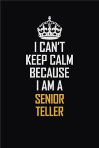 I Can't Keep Calm Because I Am A Senior Teller