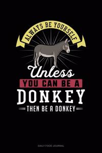Always Be Yourself Unless You Can Be A Donkey Then Be A Donkey