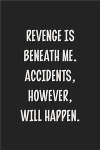 Revenge is Beneath Me. Accidents, However, Will Happen.