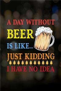 A Day Without Beer Is Like... Just Kidding I Have No Idea