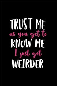 Trust Me AS You Get To Know Me I Just Get Weirder