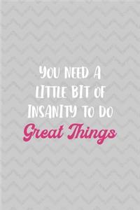 You Need A Little Bit Of Insanity To Do Great Things