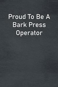Proud To Be A Bark Press Operator