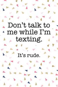 Don't Talk to Me While I'm Texting It's Rude