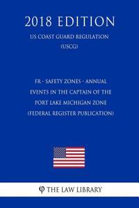 Fr - Safety Zones - Annual Events in the Captain of the Port Lake Michigan Zone (Federal Register Publication) (Us Coast Guard Regulation) (Uscg) (2018 Edition)