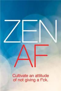 Zen AF Cultivate an Attitude of Not Giving a F*ck