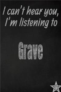 I Can't Hear You, I'm Listening to Grave Creative Writing Lined Journal