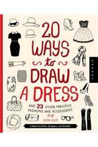 20 Ways to Draw a Dress and 23 Other Fabulous Fashions and Accessories