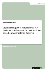 Mehrsprachigkeit in Kindergärten. Die Rolle der Einrichtung als Ort der Interaktion zwischen verschiedenen Akteuren