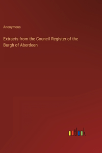 Extracts from the Council Register of the Burgh of Aberdeen