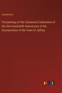 Proceedings of the Centennial Celebration of the One Hundredth Anniversary of the Incorporation of the Town of Jaffrey