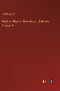 Friedrich Ritschl - Eine wissenschaftliche Biographie