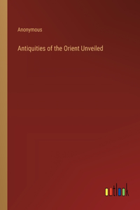 Antiquities of the Orient Unveiled