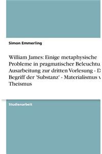 William James: Einige metaphysische Probleme in pragmatischer Beleuchtung. Ausarbeitung zur dritten Vorlesung - Der Begriff der 'Substanz' - Materialismus vs. Thei