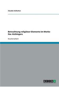 Betrachtung religiöser Elemente im Werke Ilse Aichingers