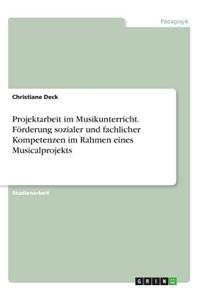 Projektarbeit im Musikunterricht. Förderung sozialer und fachlicher Kompetenzen im Rahmen eines Musicalprojekts
