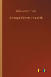 Reign of Henry the Eighth