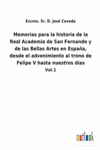 Memorias para la historia de la Real Academia de San Fernando y de las Bellas Artes en España, desde el advenimiento al trono de Felipe V hasta nuestros días