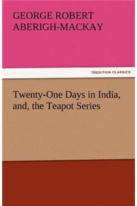 Twenty-One Days in India, And, the Teapot Series