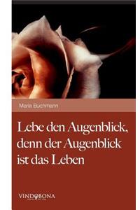 Lebe den Augenblick, denn der Augenblick ist das Leben