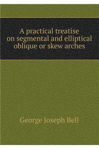 A Practical Treatise on Segmental and Elliptical Oblique or Skew Arches