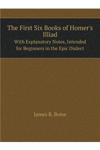 The First Six Books of Homer's Illiad with Explanatory Notes, Intended for Beginners in the Epic Dialect