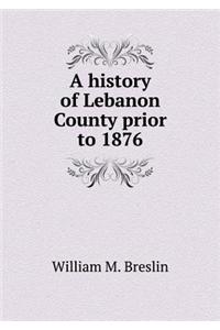 A History of Lebanon County Prior to 1876