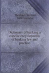 Dictionary of banking a concise encyclopaedia of banking law and practice