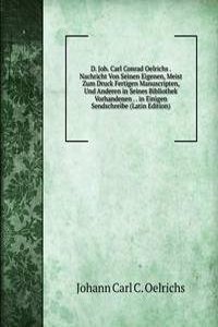 D. Joh. Carl Conrad Oelrichs . Nachricht Von Seinen Eigenen, Meist Zum Druck Fertigen Manuscripten, Und Anderen in Seines Bibliothek Vorhandenen . . in Einigen Sendschreibe (Latin Edition)
