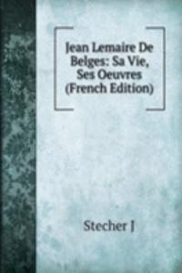 Jean Lemaire De Belges: Sa Vie, Ses Oeuvres (French Edition)