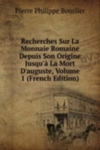 Recherches Sur La Monnaie Romaine Depuis Son Origine Jusqu'a La Mort D'auguste, Volume 1 (French Edition)