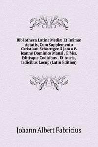 Bibliotheca Latina Mediae Et Infimae Aetatis, Cum Supplemento Christiani Schoettgenii Jam a P. Joanne Dominico Mansi . E Mss. Editisque Codicibus . Et Aucta, Indicibus Locup (Latin Edition)
