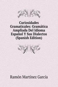 Curiosidades Gramaticales: Gramatica Ampliada Del Idioma Espanol Y Sus Dialectos (Spanish Edition)