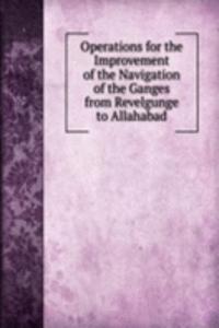 Operations for the Improvement of the Navigation of the Ganges from Revelgunge to Allahabad