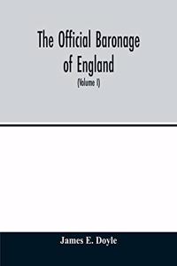official baronage of England, showing the succession, dignities, and offices of every peer from 1066 to 1885, with sixteen hundred illustrations (Volume I)