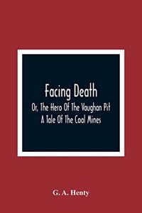 Facing Death; Or, The Hero Of The Vaughan Pit; A Tale Of The Coal Mines