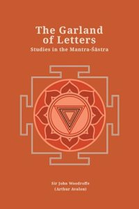 The Garland of Letters: Studies in the Mantra-Sastra (Revised, newly composed text edition) | Sir John Woodroffe (Arthur Avalon)